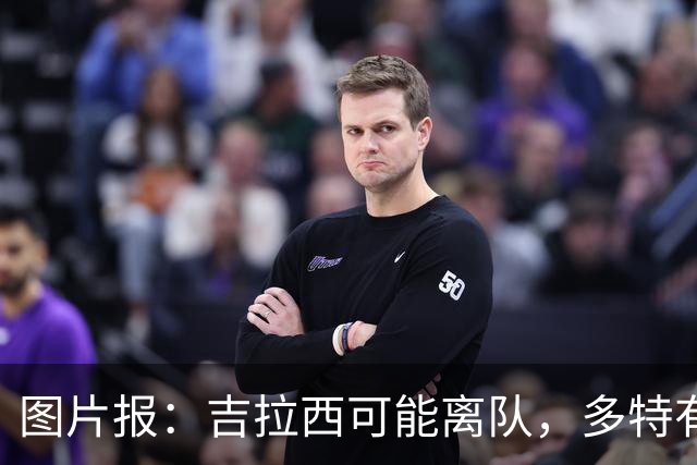图片报：吉拉西可能离队，多特有意芬斯尼克·阿斯拉尼和巴洛贡