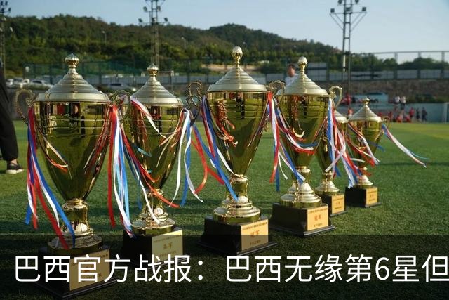 巴西官方战报：巴西无缘第6星但德意无缘第5星，我们仍是唯一5星