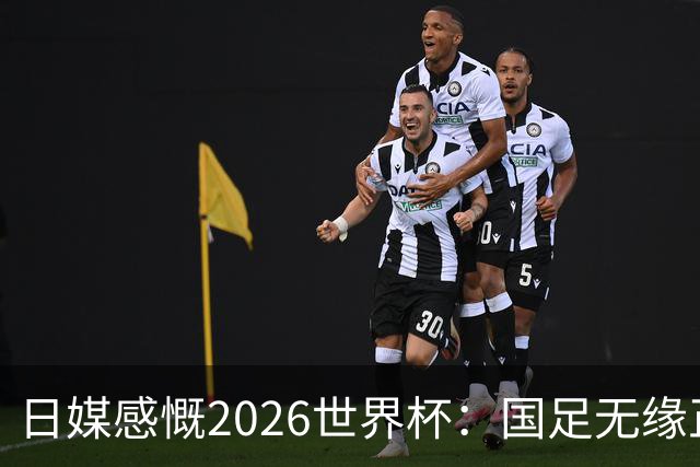 日媒感慨2026世界杯：国足无缘正赛，中国球迷只剩裁判可关注