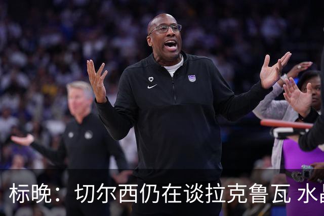 标晚：切尔西仍在谈拉克鲁瓦 水晶宫在找接替者&已接触克雷斯韦尔