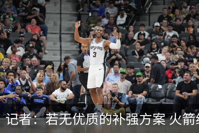 记者：若无优质的补强方案 火箭绝对不该交易队内核心球员