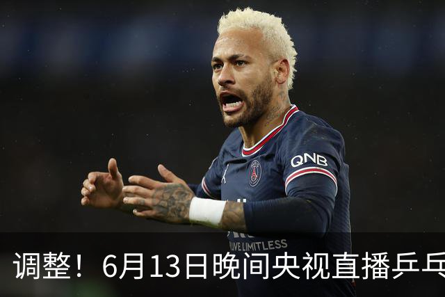 调整！6月13日晚间央视直播乒乓球有变，陈熠冲决赛，首金诞生！