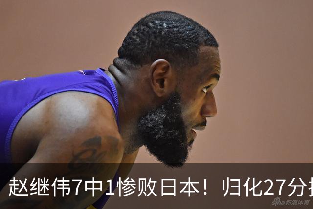 赵继伟7中1惨败日本！归化27分把杨瀚森打到没脾气，廖三宁14分空砍救不了火